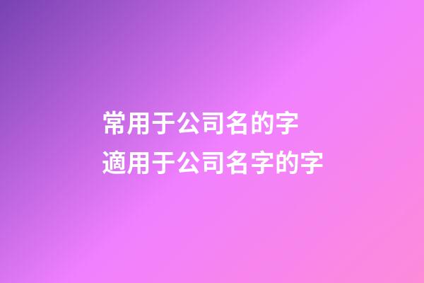 常用于公司名的字 適用于公司名字的字-第1張-公司起名-玄機(jī)派